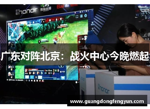 广东对阵北京:战火中心今晚燃起