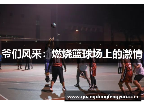 爷们风采:燃烧篮球场上的激情