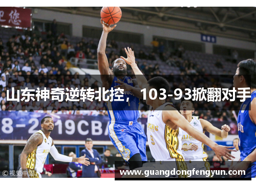 山东神奇逆转北控，103-93掀翻对手