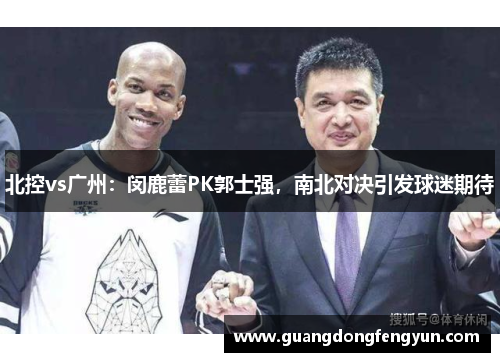北控vs广州:闵鹿蕾PK郭士强,南北对决引发球迷期待