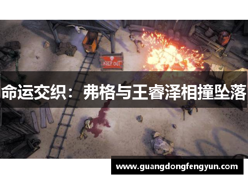 命运交织:弗格与王睿泽相撞坠落